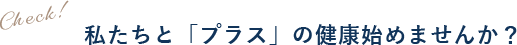 私たちと「プラス」の健康始めませんか?